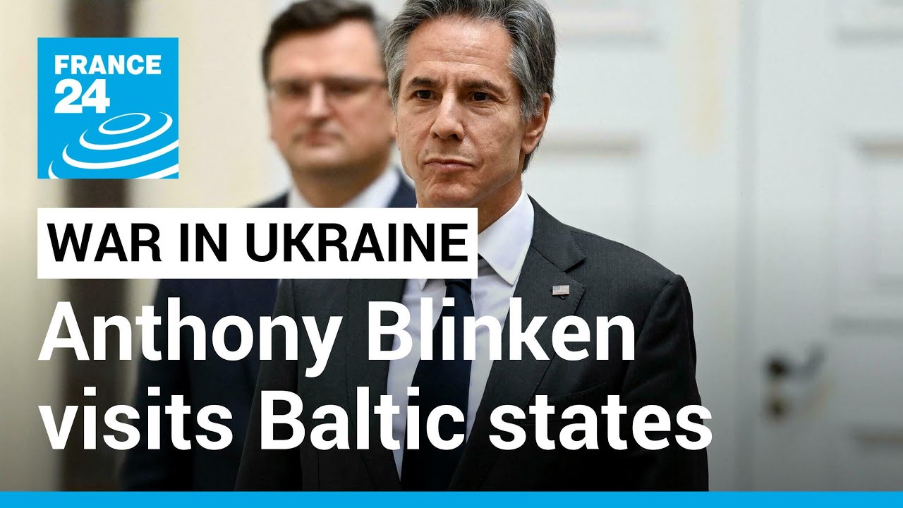 War in Ukraine: Anthony Blinken visits Baltic states • FRANCE 24 English