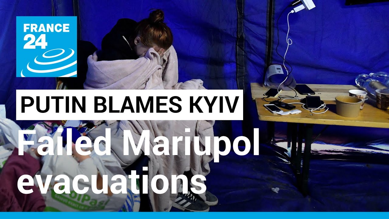 Russia's invasion of Ukraine: Putin blames Kyiv for failed Mariupol evacuations • FRANCE 24