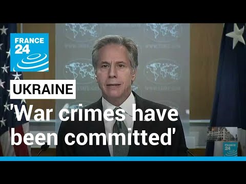 US Blinken says agrees that war crimes have been committed in Ukraine • FRANCE 24 English