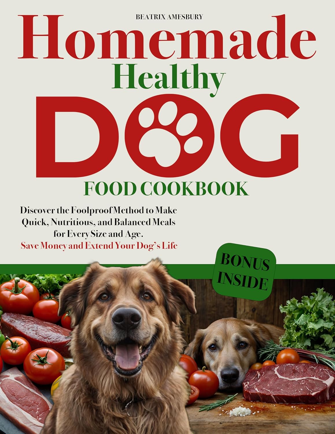 Homemade Healthy Dog Food Cookbook: Discover the Foolproof Method to Make Quick, Nutritious, and Balanced Meals for Every Size and Age. Save Money and Extend Your Dog’s Life