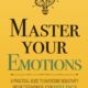 Master Your Emotions: A Practical Guide to Overcome Negativity and Better Manage Your Feelings (Mastery Series)