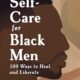 Self-Care for Black Men: 100 Ways to Heal and Liberate (Self-Care for Black Men Series)