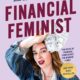 Financial Feminist: Overcome the Patriarchy’s Bullsh*t to Master Your Money and Build a Life You Love