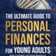 The Ultimate Guide To Personal Finances For Young Adults: Take Control Of Your Financial Future Even If They Didn’t Teach Teens About Finances In School