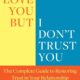 I Love You But I Don’t Trust You: The Complete Guide to Restoring Trust in Your Relationship