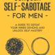 Conquer Self-Sabotage for Men: A Guide to Defeat Your Inner Demons And Unlock Self Mastery