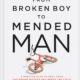 From Broken Boy to Mended Man: A Positive Plan to Heal Your Childhood Wounds and Break the Cycle