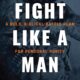 Fight Like a Man: A Bold, Biblical Battle Plan for Personal Purity – Practical Strategies to Defeat Sexual Temptations and Restore Your Life