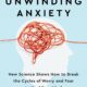 Unwinding Anxiety: New Science Shows How to Break the Cycles of Worry and Fear to Heal Your Mind