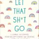 Let That Sh*t Go: A Journal for Leaving Your Bullsh*t Behind and Creating a Happy Life (Zen as F*ck Journals)