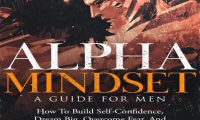 Alpha Mindset: A Guide for Men: How to Build Self-Confidence, Dream Big, Overcome Fear, and Build Better Relationships