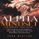 Alpha Mindset: A Guide for Men: How to Build Self-Confidence, Dream Big, Overcome Fear, and Build Better Relationships