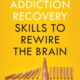 Addiction Recovery Skills to Rewire the Brain: A Mindful Workbook to Understand Addiction, Stop Unhealthy Behaviors, Manage Cravings, and Prevent Relapse to Start Living a Mentally Healthy Life