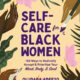 Self-Care for Black Women: 150 Ways to Radically Accept & Prioritize Your Mind, Body, & Soul (Self-Care for Black Women Series)
